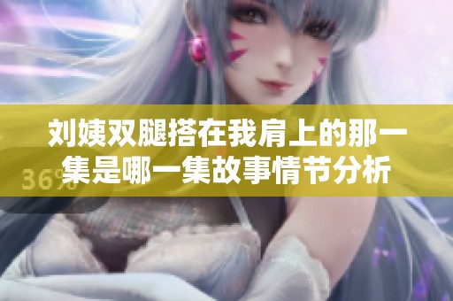 刘姨双腿搭在我肩上的那一集是哪一集故事情节分析