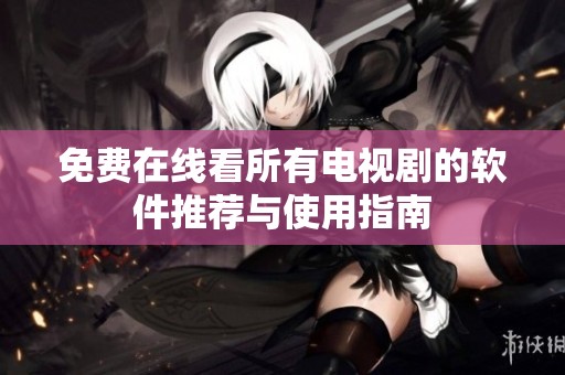 免费在线看所有电视剧的软件推荐与使用指南
