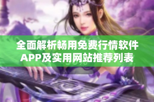 全面解析畅用免费行情软件APP及实用网站推荐列表