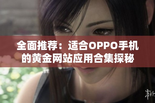 全面推荐：适合OPPO手机的黄金网站应用合集探秘