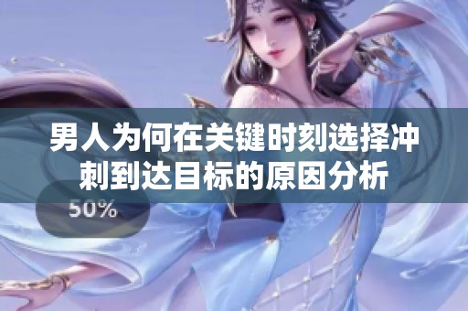 男人为何在关键时刻选择冲刺到达目标的原因分析