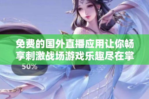 免费的国外直播应用让你畅享刺激战场游戏乐趣尽在掌中