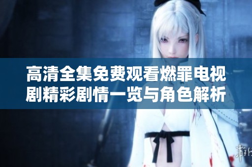 高清全集免费观看燃罪电视剧精彩剧情一览与角色解析