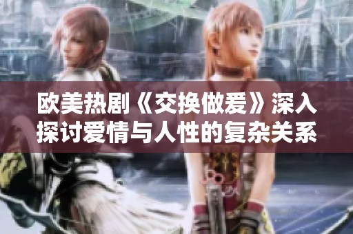 欧美热剧《交换做爰》深入探讨爱情与人性的复杂关系