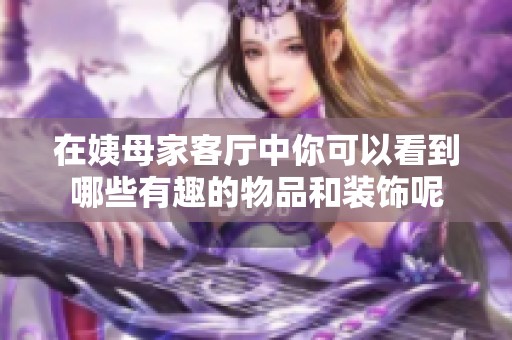 在姨母家客厅中你可以看到哪些有趣的物品和装饰呢