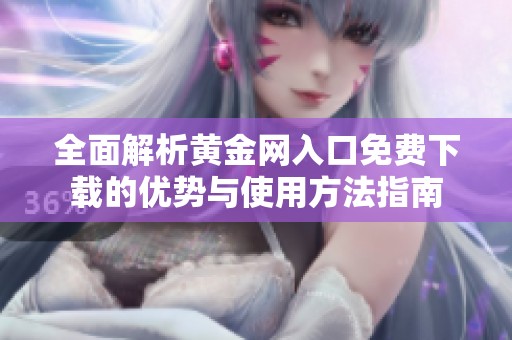 全面解析黄金网入口免费下载的优势与使用方法指南