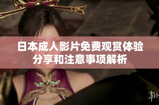 日本成人影片免费观赏体验分享和注意事项解析
