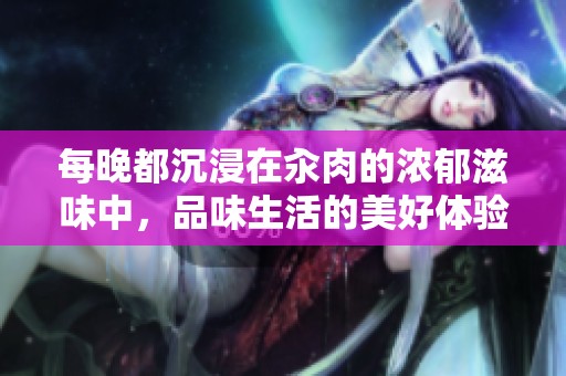 每晚都沉浸在汆肉的浓郁滋味中，品味生活的美好体验
