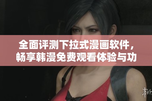 全面评测下拉式漫画软件，畅享韩漫免费观看体验与功能解析