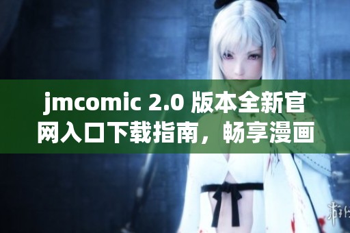 jmcomic 2.0 版本全新官网入口下载指南，畅享漫画新体验