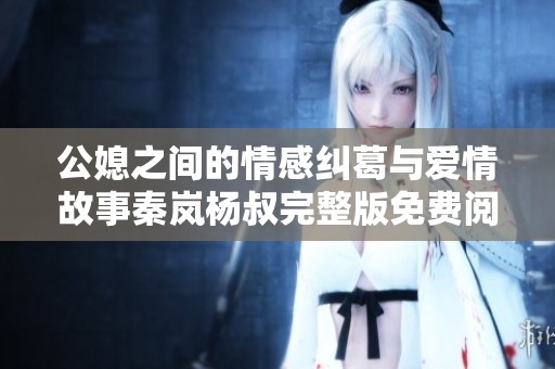 公媳之间的情感纠葛与爱情故事秦岚杨叔完整版免费阅读