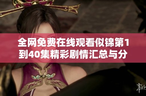 全网免费在线观看似锦第1到40集精彩剧情汇总与分析