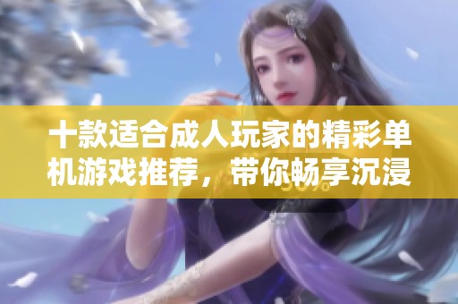 十款适合成人玩家的精彩单机游戏推荐，带你畅享沉浸式体验