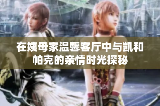 在姨母家温馨客厅中与凯和帕克的亲情时光探秘