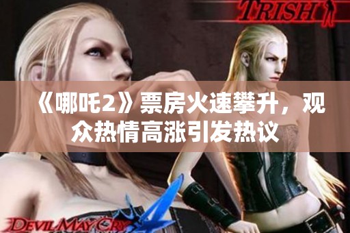 《哪吒2》票房火速攀升，观众热情高涨引发热议