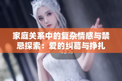 家庭关系中的复杂情感与禁忌探索：爱的纠葛与挣扎