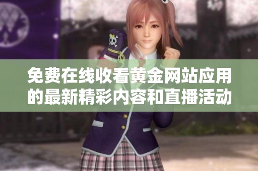 免费在线收看黄金网站应用的最新精彩内容和直播活动