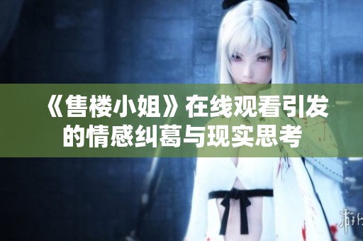 《售楼小姐》在线观看引发的情感纠葛与现实思考