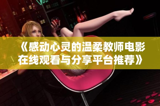 《感动心灵的温柔教师电影在线观看与分享平台推荐》