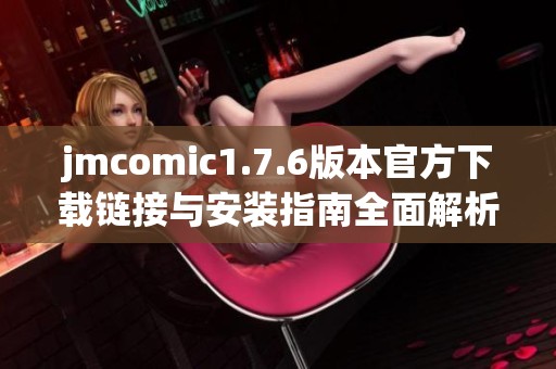 jmcomic1.7.6版本官方下载链接与安装指南全面解析
