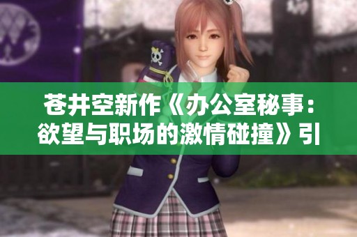 苍井空新作《办公室秘事：欲望与职场的激情碰撞》引发热议