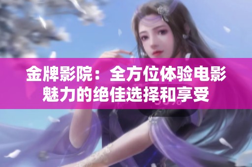 金牌影院：全方位体验电影魅力的绝佳选择和享受