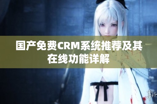 国产免费CRM系统推荐及其在线功能详解