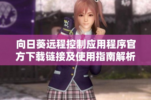 向日葵远程控制应用程序官方下载链接及使用指南解析