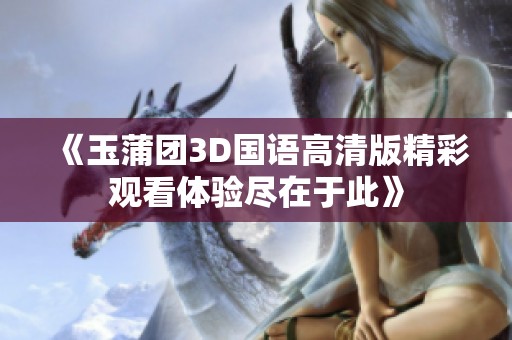 《玉蒲团3D国语高清版精彩观看体验尽在于此》
