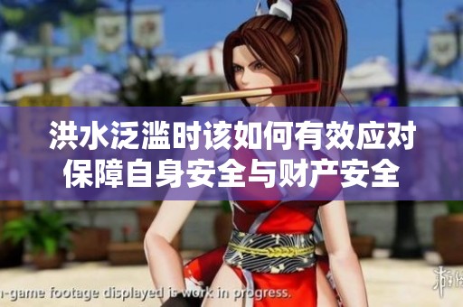 洪水泛滥时该如何有效应对保障自身安全与财产安全