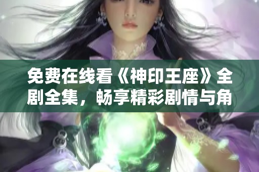 免费在线看《神印王座》全剧全集，畅享精彩剧情与角色发展