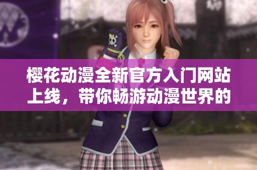 樱花动漫全新官方入门网站上线，带你畅游动漫世界的精彩旅程