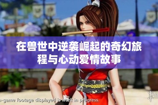 在兽世中逆袭崛起的奇幻旅程与心动爱情故事