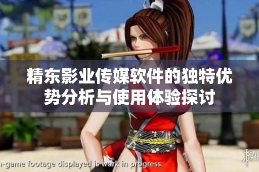 精东影业传媒软件的独特优势分析与使用体验探讨