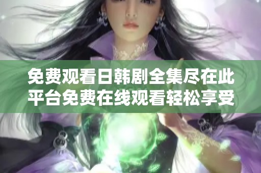 免费观看日韩剧全集尽在此平台免费在线观看轻松享受精彩电视剧