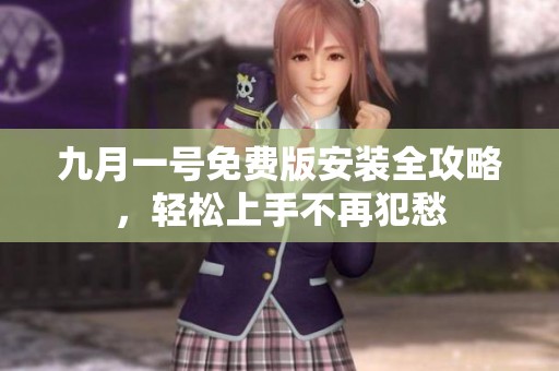 九月一号免费版安装全攻略，轻松上手不再犯愁