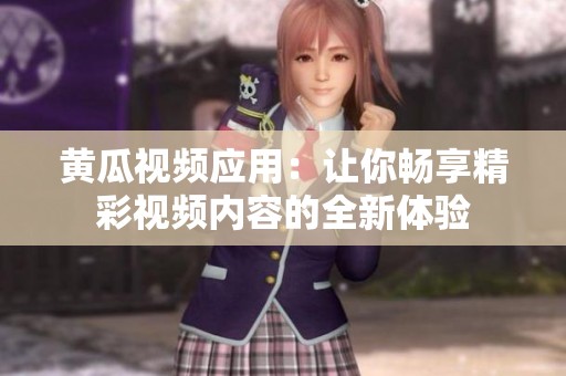 黄瓜视频应用：让你畅享精彩视频内容的全新体验