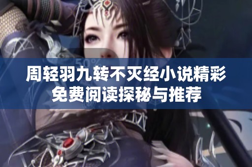 周轻羽九转不灭经小说精彩免费阅读探秘与推荐