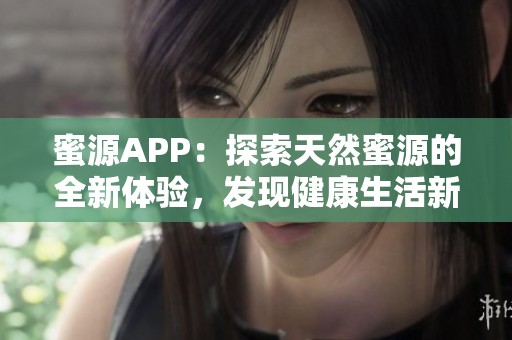 蜜源APP：探索天然蜜源的全新体验，发现健康生活新方式