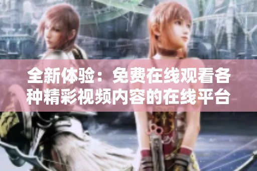 全新体验：免费在线观看各种精彩视频内容的在线平台推荐