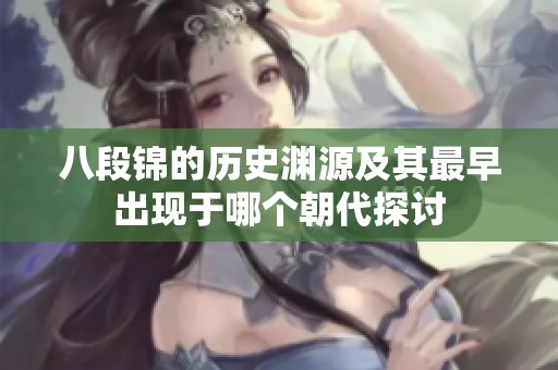 八段锦的历史渊源及其最早出现于哪个朝代探讨