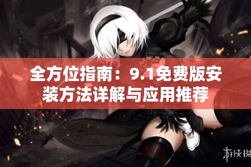 全方位指南：9.1免费版安装方法详解与应用推荐