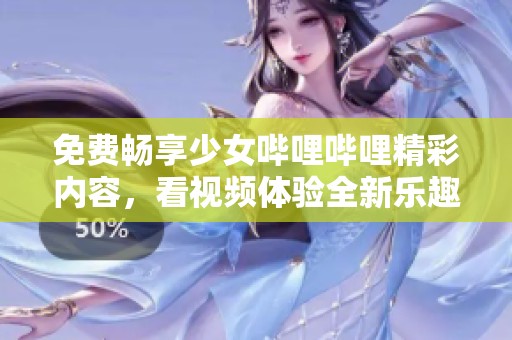 免费畅享少女哔哩哔哩精彩内容，看视频体验全新乐趣