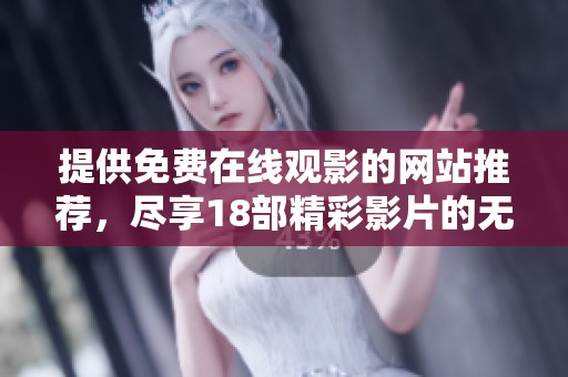 提供免费在线观影的网站推荐，尽享18部精彩影片的无限观赏乐趣