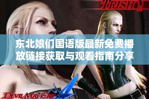 东北娘们国语版最新免费播放链接获取与观看指南分享