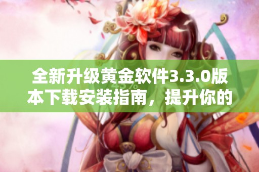 全新升级黄金软件3.3.0版本下载安装指南，提升你的使用体验