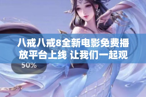 八戒八戒8全新电影免费播放平台上线 让我们一起观看吧