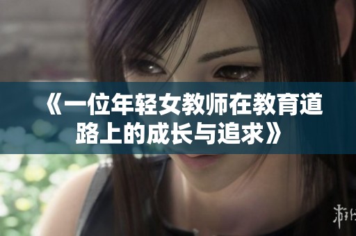 《一位年轻女教师在教育道路上的成长与追求》