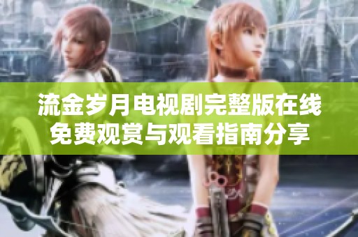流金岁月电视剧完整版在线免费观赏与观看指南分享