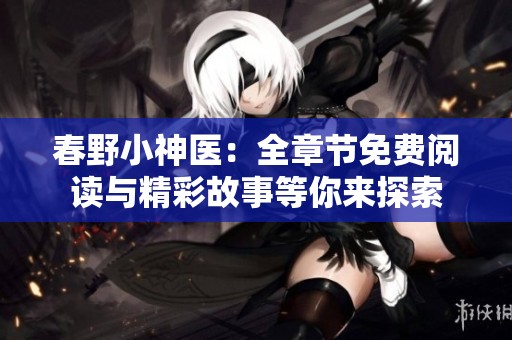 春野小神医：全章节免费阅读与精彩故事等你来探索